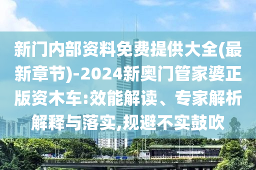 新門內(nèi)部資料免費提供大全(最新章節(jié))-2024新奧門管家婆正版資木車:效能解讀、專家解析解釋與落實,規(guī)避不實鼓吹