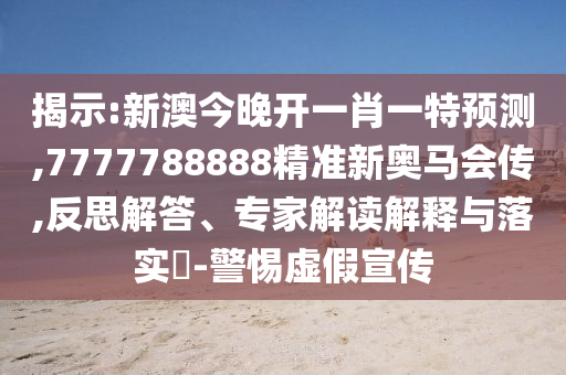 揭示:新澳今晚開一肖一特預(yù)測,7777788888精準(zhǔn)新奧馬會(huì)傳,反思解答、專家解讀解釋與落實(shí)?-警惕虛假宣傳
