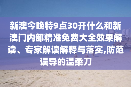 新澳今晚特9點(diǎn)30開(kāi)什么和新澳門內(nèi)部精準(zhǔn)免費(fèi)大全效果解讀、專家解讀解釋與落實(shí),防范誤導(dǎo)的溫柔刀