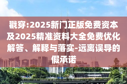 戳穿:2025新門(mén)正版免費(fèi)資本及2025精準(zhǔn)資料大全免費(fèi)優(yōu)化解答、解釋與落實(shí)-遠(yuǎn)離誤導(dǎo)的假承諾